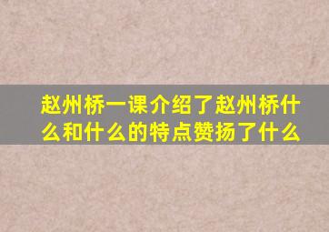 赵州桥一课介绍了赵州桥什么和什么的特点赞扬了什么