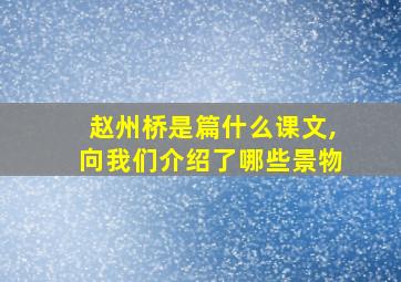 赵州桥是篇什么课文,向我们介绍了哪些景物