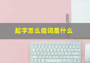 起字怎么组词是什么