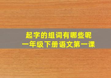 起字的组词有哪些呢一年级下册语文第一课