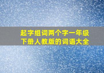 起字组词两个字一年级下册人教版的词语大全