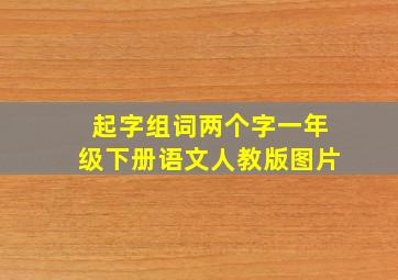 起字组词两个字一年级下册语文人教版图片