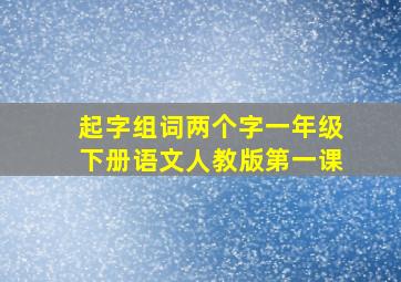 起字组词两个字一年级下册语文人教版第一课