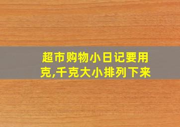 超市购物小日记要用克,千克大小排列下来