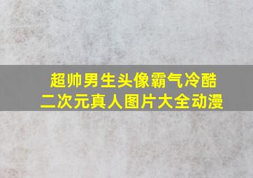 超帅男生头像霸气冷酷二次元真人图片大全动漫