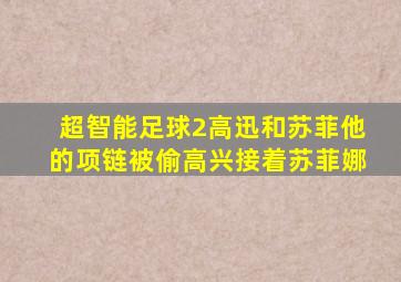 超智能足球2高迅和苏菲他的项链被偷高兴接着苏菲娜