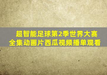 超智能足球第2季世界大赛全集动画片西瓜视频播单观看