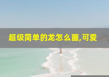 超级简单的龙怎么画,可爱