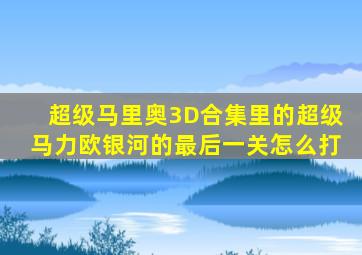 超级马里奥3D合集里的超级马力欧银河的最后一关怎么打