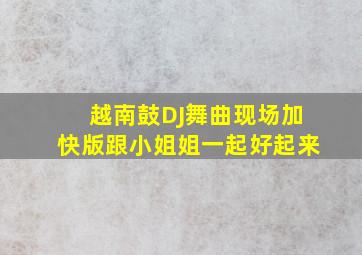 越南鼓DJ舞曲现场加快版跟小姐姐一起好起来