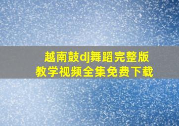 越南鼓dj舞蹈完整版教学视频全集免费下载