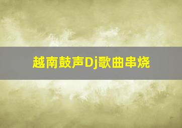 越南鼓声Dj歌曲串烧