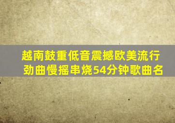 越南鼓重低音震撼欧美流行劲曲慢摇串烧54分钟歌曲名