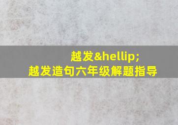 越发…越发造句六年级解题指导