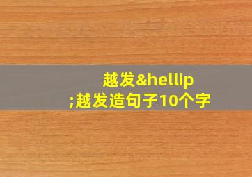 越发…越发造句子10个字