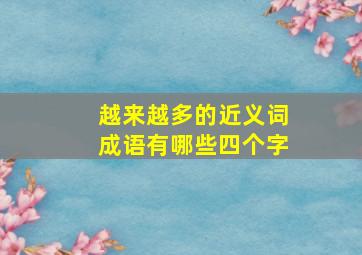 越来越多的近义词成语有哪些四个字