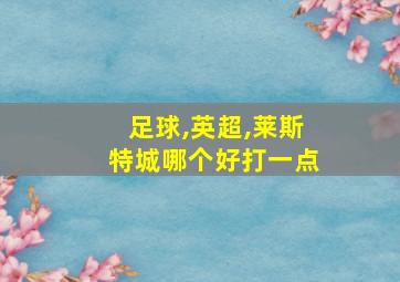 足球,英超,莱斯特城哪个好打一点