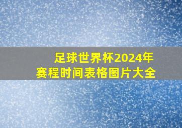 足球世界杯2024年赛程时间表格图片大全