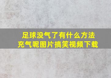 足球没气了有什么方法充气呢图片搞笑视频下载