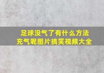 足球没气了有什么方法充气呢图片搞笑视频大全