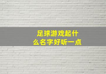 足球游戏起什么名字好听一点