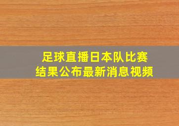 足球直播日本队比赛结果公布最新消息视频