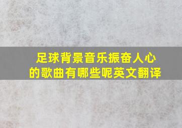 足球背景音乐振奋人心的歌曲有哪些呢英文翻译