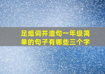 足组词并造句一年级简单的句子有哪些三个字