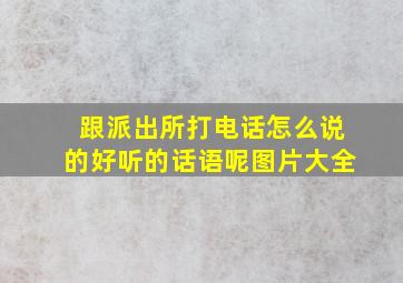 跟派出所打电话怎么说的好听的话语呢图片大全