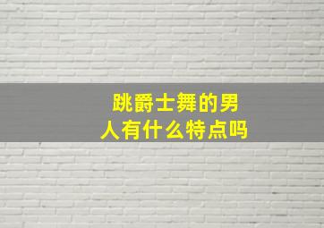 跳爵士舞的男人有什么特点吗