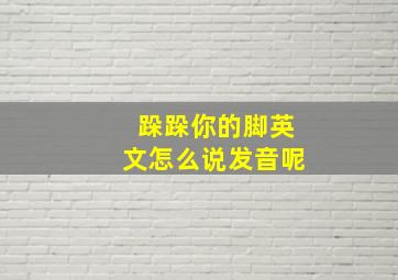 跺跺你的脚英文怎么说发音呢