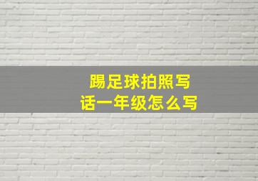 踢足球拍照写话一年级怎么写