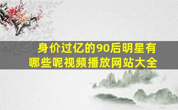 身价过亿的90后明星有哪些呢视频播放网站大全