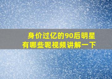 身价过亿的90后明星有哪些呢视频讲解一下