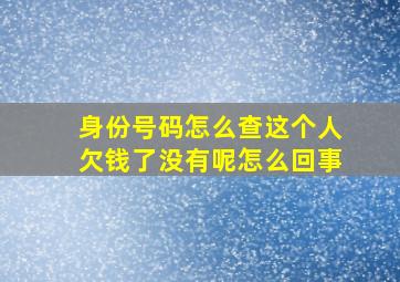 身份号码怎么查这个人欠钱了没有呢怎么回事