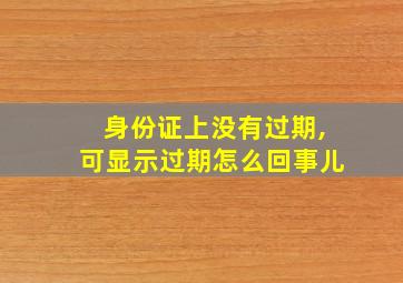 身份证上没有过期,可显示过期怎么回事儿