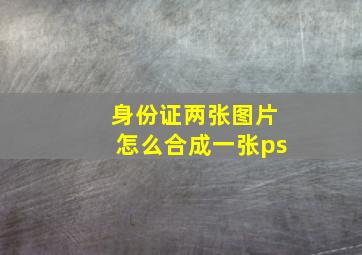 身份证两张图片怎么合成一张ps