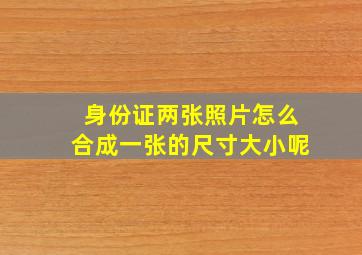 身份证两张照片怎么合成一张的尺寸大小呢