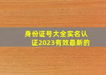 身份证号大全实名认证2023有效最新的