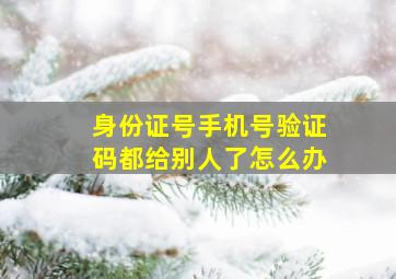 身份证号手机号验证码都给别人了怎么办