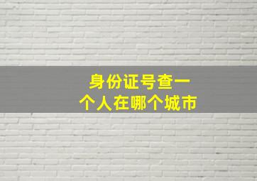 身份证号查一个人在哪个城市