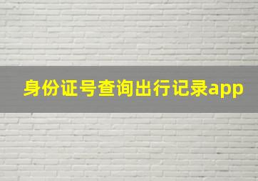 身份证号查询出行记录app