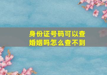 身份证号码可以查婚姻吗怎么查不到