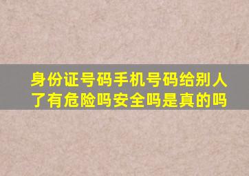 身份证号码手机号码给别人了有危险吗安全吗是真的吗