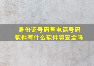 身份证号码查电话号码软件有什么软件嘛安全吗