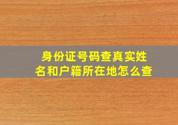 身份证号码查真实姓名和户籍所在地怎么查