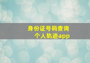 身份证号码查询个人轨迹app