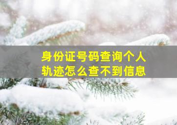 身份证号码查询个人轨迹怎么查不到信息