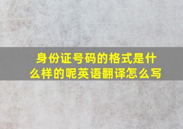 身份证号码的格式是什么样的呢英语翻译怎么写