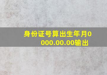 身份证号算出生年月0000.00.00输出